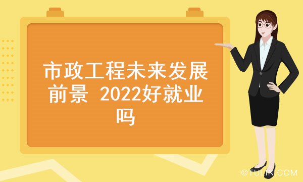 南宫NG·28(中国)官方网站市政工程未来发展前景 2022好就业吗(图1)