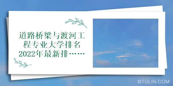 南宫NG·28(中国)官方网站道路桥梁与渡河工程专业大学排名2022年最新排行榜(图1)